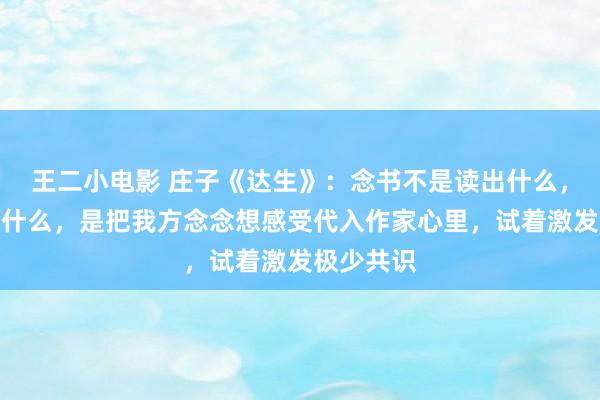 王二小电影 庄子《达生》：念书不是读出什么，而是读进什么，是把我方念念想感受代入作家心里，试着激发极少共识