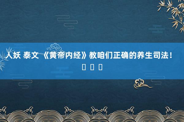 人妖 泰文 《黄帝内经》教咱们正确的养生司法！ ​​​