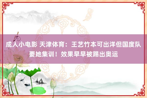 成人小电影 天津体育：王艺竹本可出洋但国度队要她集训！效果早早被踢出奥运