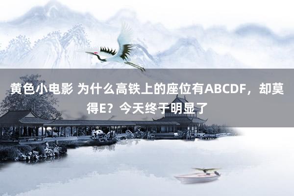 黄色小电影 为什么高铁上的座位有ABCDF，却莫得E？今天终于明显了