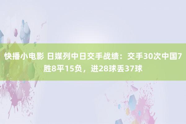 快播小电影 日媒列中日交手战绩：交手30次中国7胜8平15负，进28球丢37球