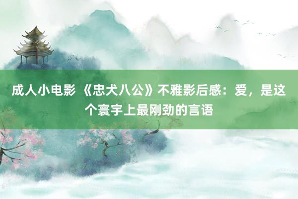 成人小电影 《忠犬八公》不雅影后感：爱，是这个寰宇上最刚劲的言语