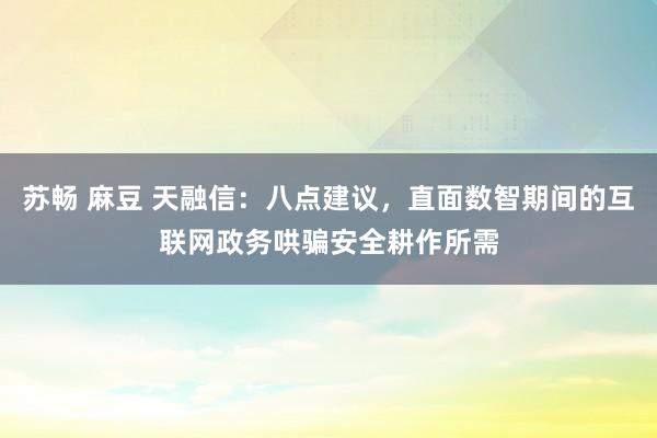 苏畅 麻豆 天融信：八点建议，直面数智期间的互联网政务哄骗安全耕作所需