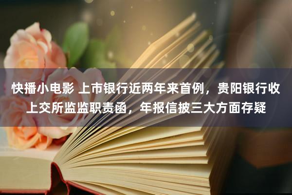 快播小电影 上市银行近两年来首例，贵阳银行收上交所监监职责函，年报信披三大方面存疑