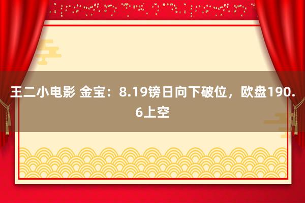 王二小电影 金宝：8.19镑日向下破位，欧盘190.6上空