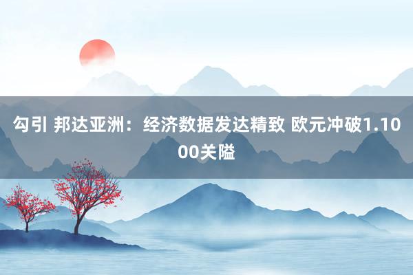 勾引 邦达亚洲：经济数据发达精致 欧元冲破1.1000关隘