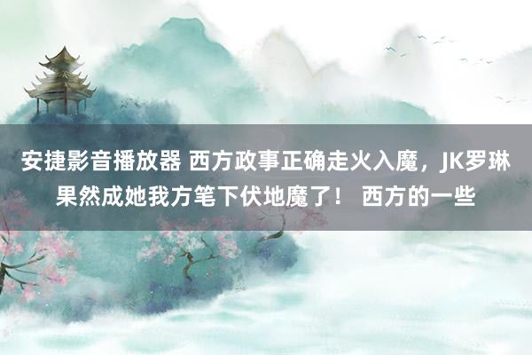 安捷影音播放器 西方政事正确走火入魔，JK罗琳果然成她我方笔下伏地魔了！ 西方的一些