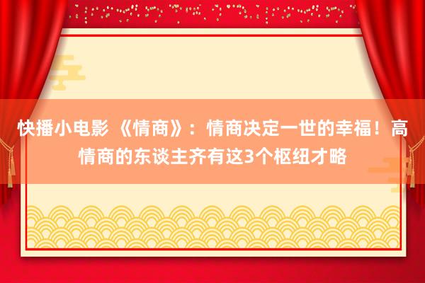 快播小电影 《情商》：情商决定一世的幸福！高情商的东谈主齐有这3个枢纽才略