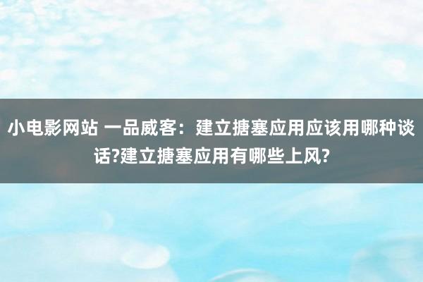 小电影网站 一品威客：建立搪塞应用应该用哪种谈话?建立搪塞应用有哪些上风?