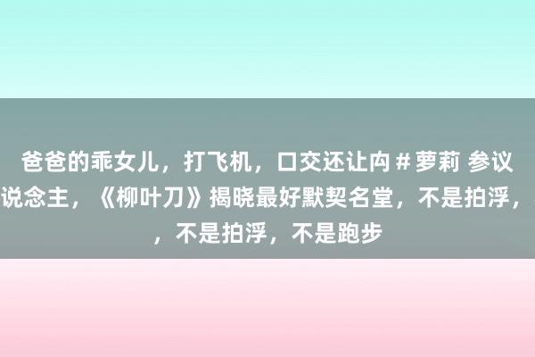 爸爸的乖女儿，打飞机，口交还让禸＃萝莉 参议123万东说念主，《柳叶刀》揭晓最好默契名堂，不是拍浮，不是跑步