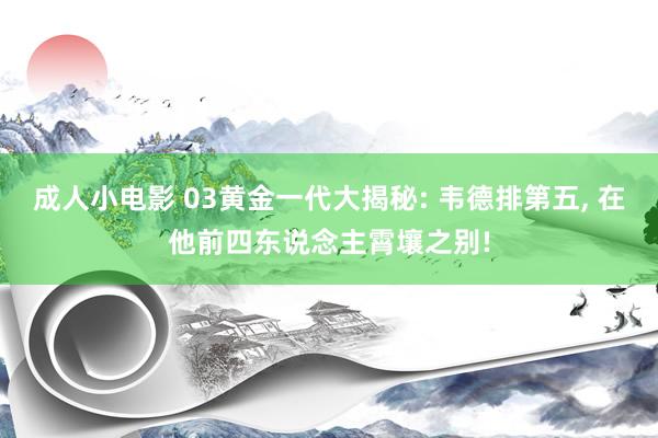 成人小电影 03黄金一代大揭秘: 韦德排第五， 在他前四东说念主霄壤之别!