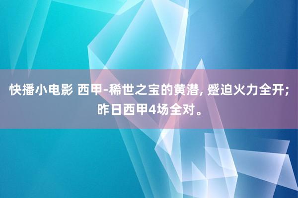 快播小电影 西甲-稀世之宝的黄潜， 蹙迫火力全开;昨日西甲4场全对。