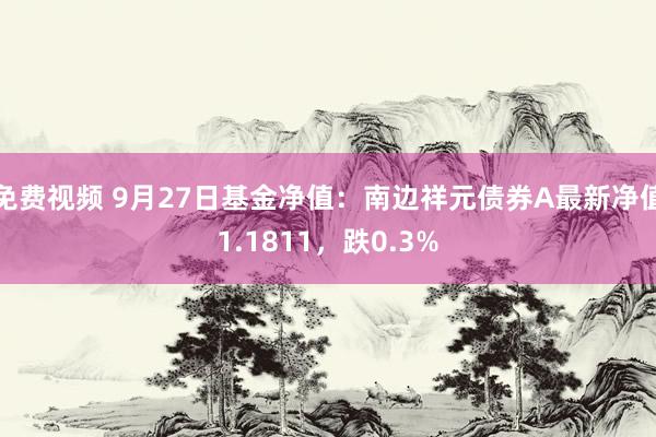 免费视频 9月27日基金净值：南边祥元债券A最新净值1.1811，跌0.3%