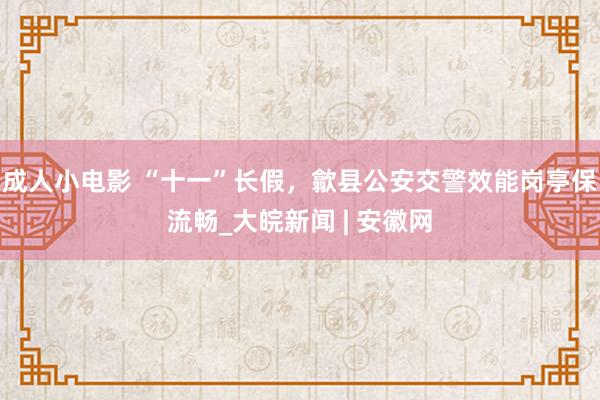 成人小电影 “十一”长假，歙县公安交警效能岗亭保流畅_大皖新闻 | 安徽网