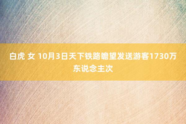 白虎 女 10月3日天下铁路瞻望发送游客1730万东说念主次