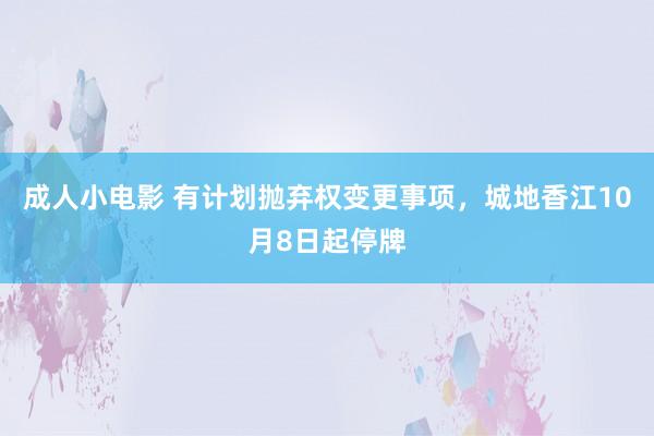 成人小电影 有计划抛弃权变更事项，城地香江10月8日起停牌