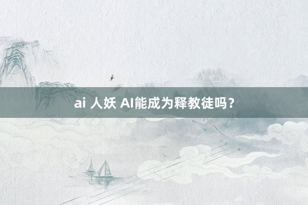 ai 人妖 AI能成为释教徒吗？