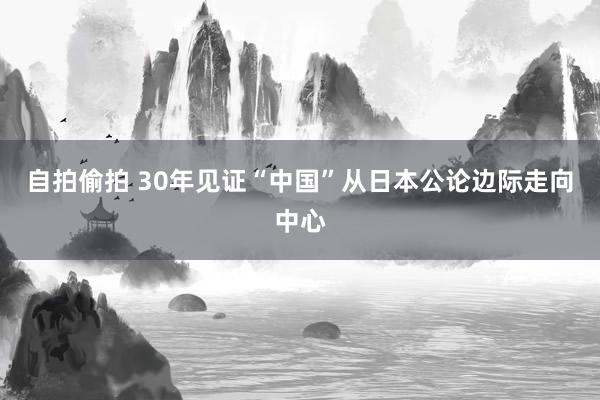 自拍偷拍 30年见证“中国”从日本公论边际走向中心