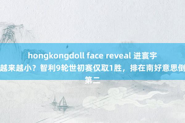 hongkongdoll face reveal 进寰宇杯但愿越来越小？智利9轮世初赛仅取1胜，排在南好意思倒数第二