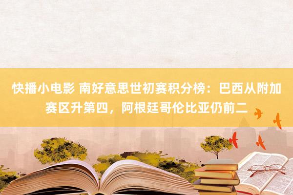 快播小电影 南好意思世初赛积分榜：巴西从附加赛区升第四，阿根廷哥伦比亚仍前二