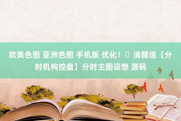 欧美色图 亚洲色图 手机版 优化！​清醒信【分时机构控盘】分时主图设想 源码