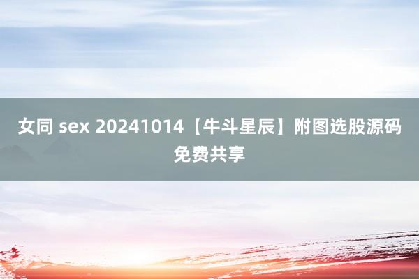 女同 sex 20241014【牛斗星辰】附图选股源码免费共享