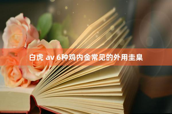 白虎 av 6种鸡内金常见的外用圭臬