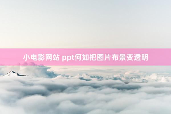 小电影网站 ppt何如把图片布景变透明