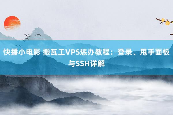 快播小电影 搬瓦工VPS惩办教程：登录、甩手面板与SSH详解