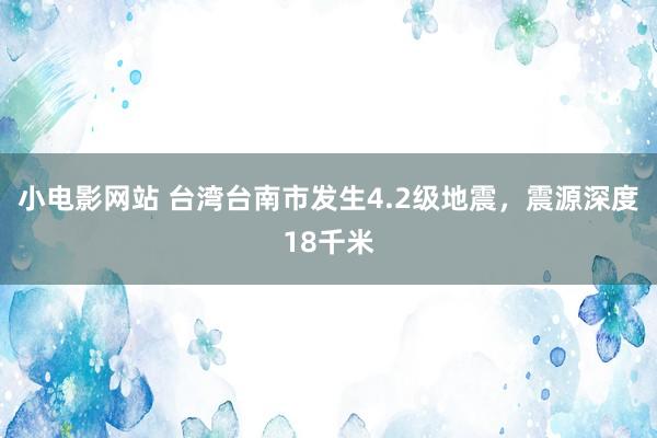 小电影网站 台湾台南市发生4.2级地震，震源深度18千米