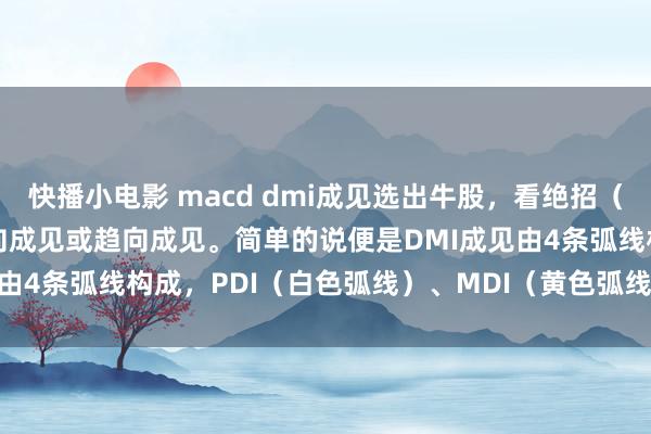 快播小电影 macd dmi成见选出牛股，看绝招（原创） DMI成见又叫动向成见或趋向成见。简单的说便是DMI成见由4条弧线构成，PDI（白色弧线）、MDI（黄色弧线）、ADX（...