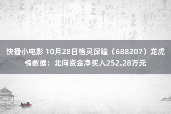 快播小电影 10月28日格灵深瞳（688207）龙虎榜数据：北向资金净买入252.28万元