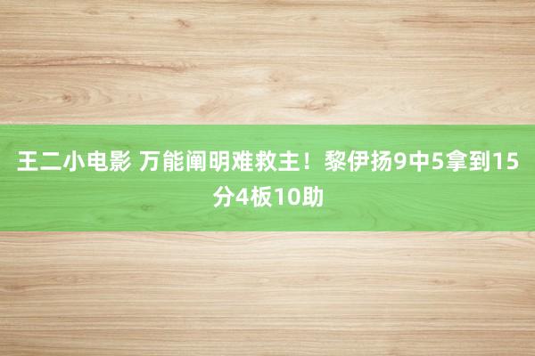 王二小电影 万能阐明难救主！黎伊扬9中5拿到15分4板10助