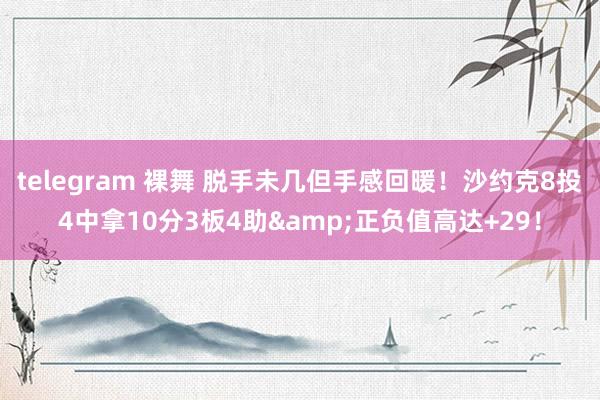 telegram 裸舞 脱手未几但手感回暖！沙约克8投4中拿10分3板4助&正负值高达+29！