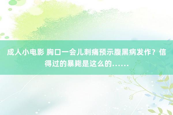 成人小电影 胸口一会儿刺痛预示腹黑病发作？信得过的暴毙是这么的……