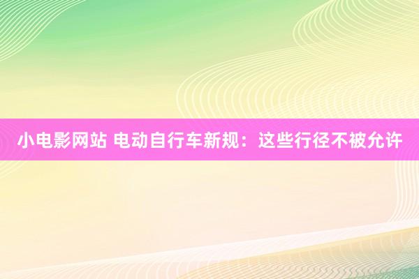 小电影网站 电动自行车新规：这些行径不被允许