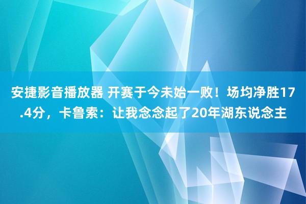 安捷影音播放器 开赛于今未始一败！场均净胜17.4分，卡鲁索：让我念念起了20年湖东说念主