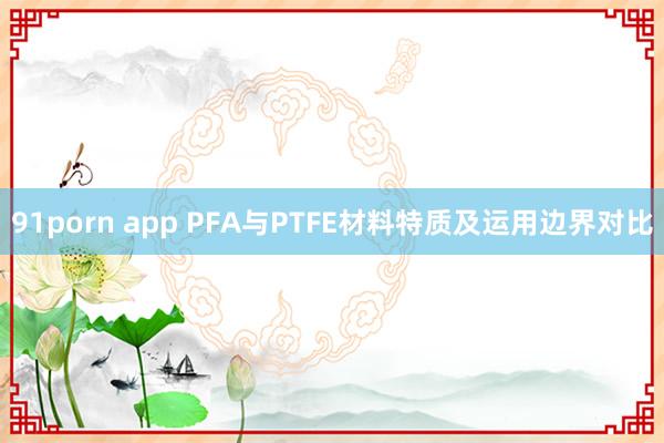 91porn app PFA与PTFE材料特质及运用边界对比