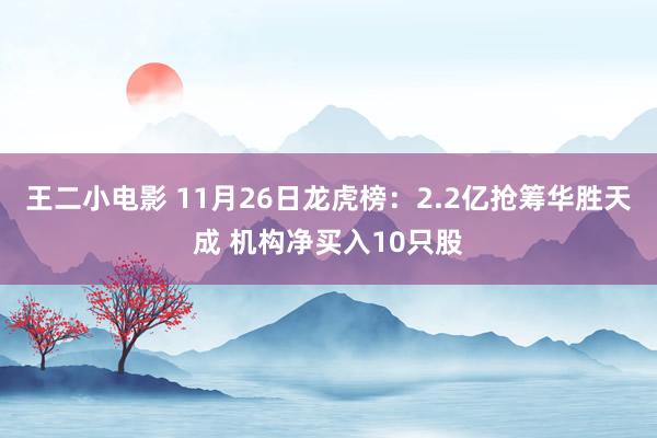 王二小电影 11月26日龙虎榜：2.2亿抢筹华胜天成 机构净买入10只股