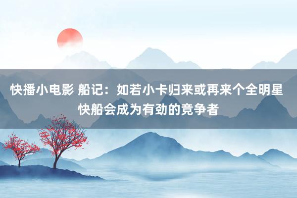 快播小电影 船记：如若小卡归来或再来个全明星 快船会成为有劲的竞争者