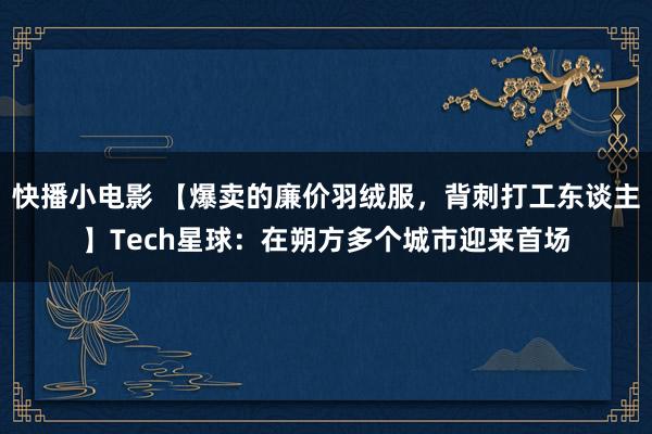 快播小电影 【爆卖的廉价羽绒服，背刺打工东谈主】Tech星球：在朔方多个城市迎来首场