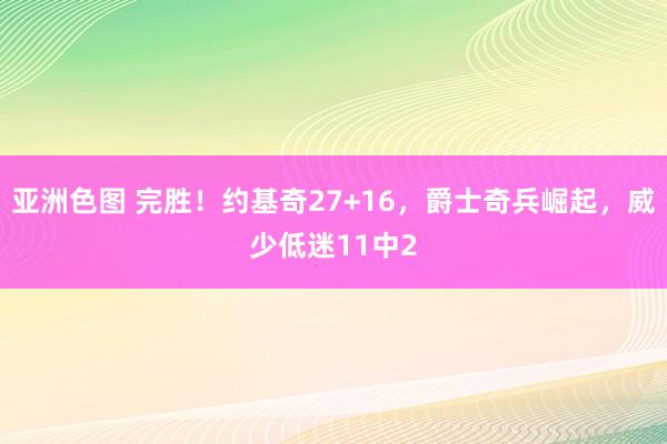 亚洲色图 完胜！约基奇27+16，爵士奇兵崛起，威少低迷11中2