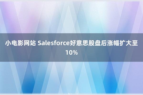 小电影网站 Salesforce好意思股盘后涨幅扩大至10%