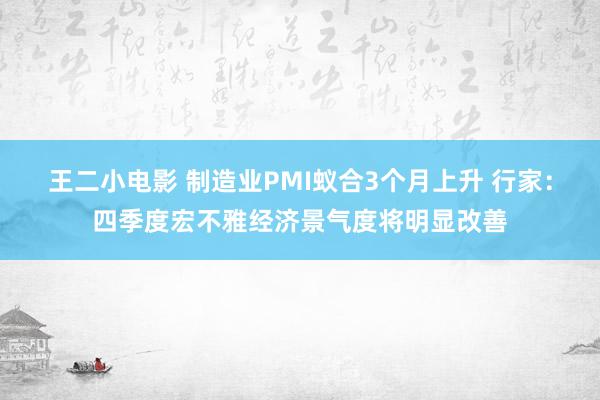 王二小电影 制造业PMI蚁合3个月上升 行家：四季度宏不雅经济景气度将明显改善