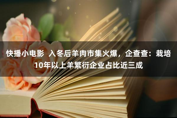 快播小电影  入冬后羊肉市集火爆，企查查：栽培10年以上羊繁衍企业占比近三成