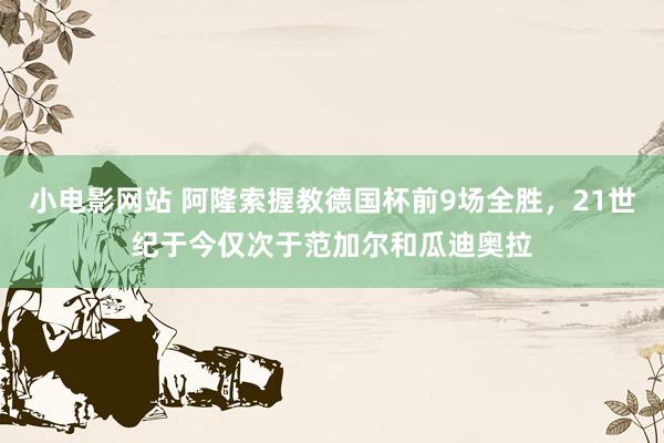 小电影网站 阿隆索握教德国杯前9场全胜，21世纪于今仅次于范加尔和瓜迪奥拉