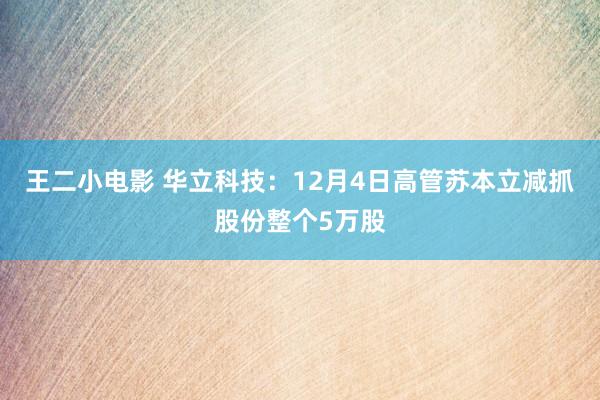 王二小电影 华立科技：12月4日高管苏本立减抓股份整个5万股