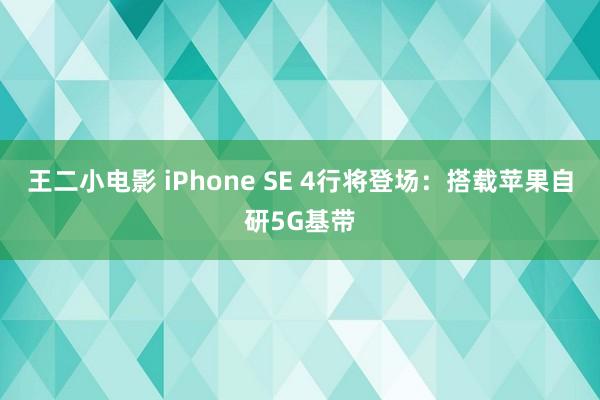 王二小电影 iPhone SE 4行将登场：搭载苹果自研5G基带