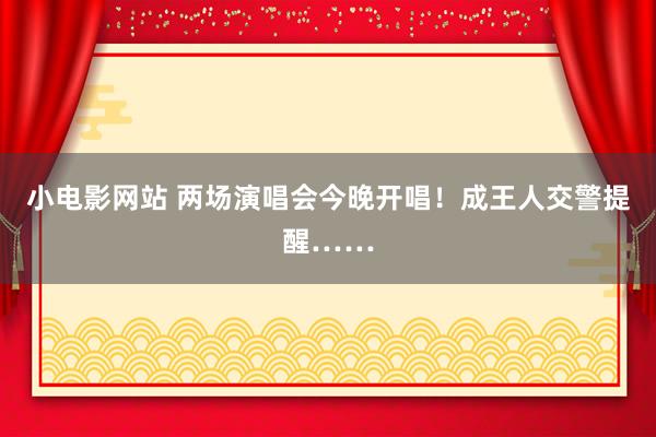 小电影网站 两场演唱会今晚开唱！成王人交警提醒……