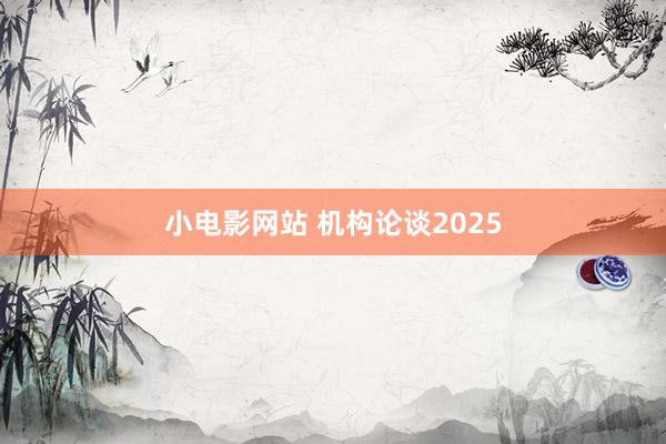 小电影网站 机构论谈2025